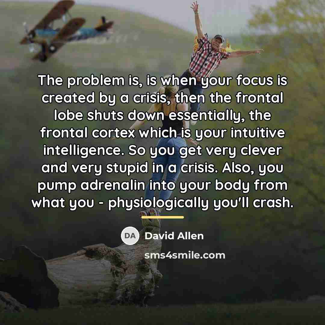 “The problem is, is when your focus is created by…” quote by David Allen