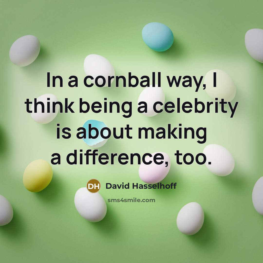 “In a cornball way, I think being a celebrity is about making a difference, too.” quote by David Hasselhoff