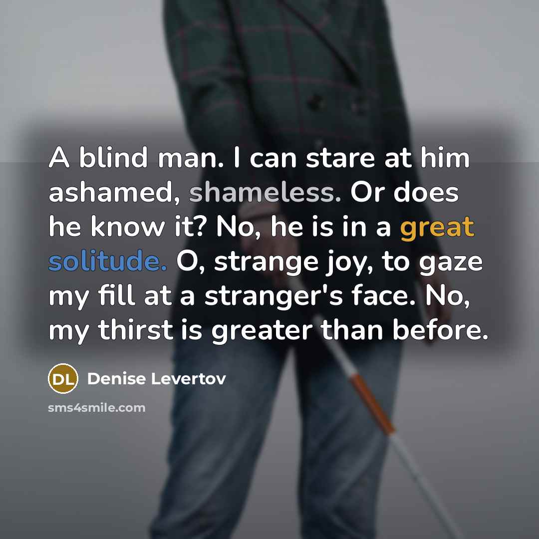 “A blind man. I can stare at him ashamed, shameless.…” quote by Denise Levertov