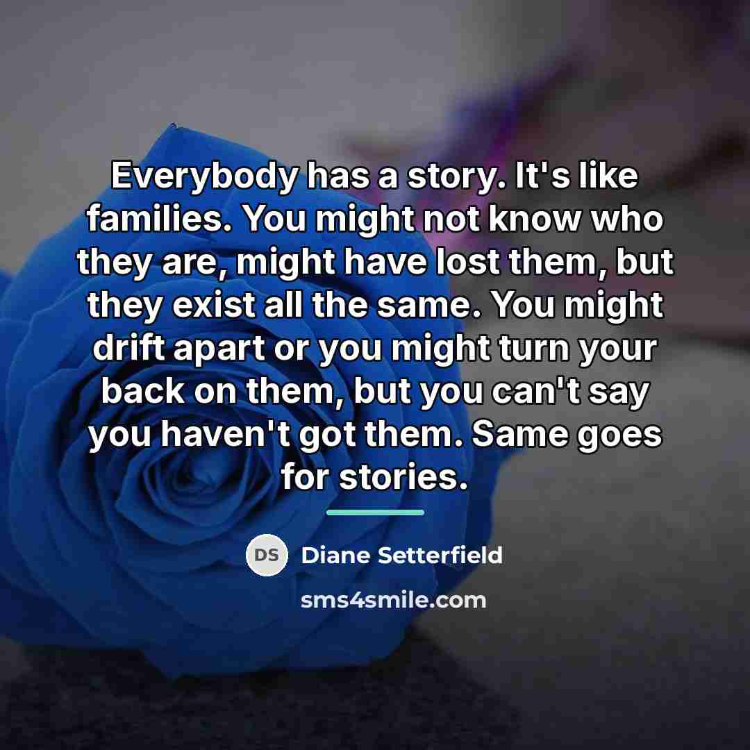 “Everybody has a story. It's like families. You might not…” quote by Diane Setterfield