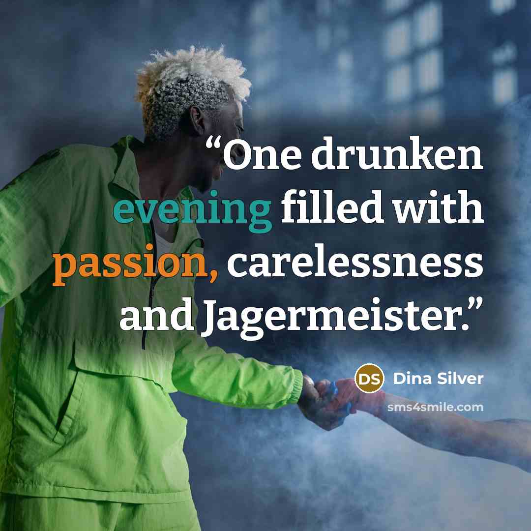 “One drunken evening filled with passion, carelessness and Jagermeister.” quote by Dina Silver