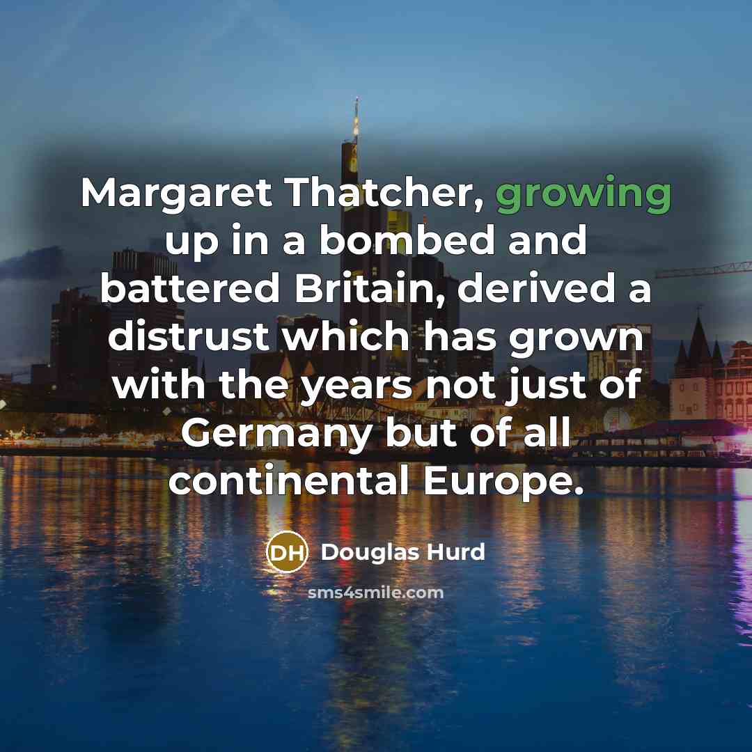 “Margaret Thatcher, growing up in a bombed and battered Britain,…” quote by Douglas Hurd