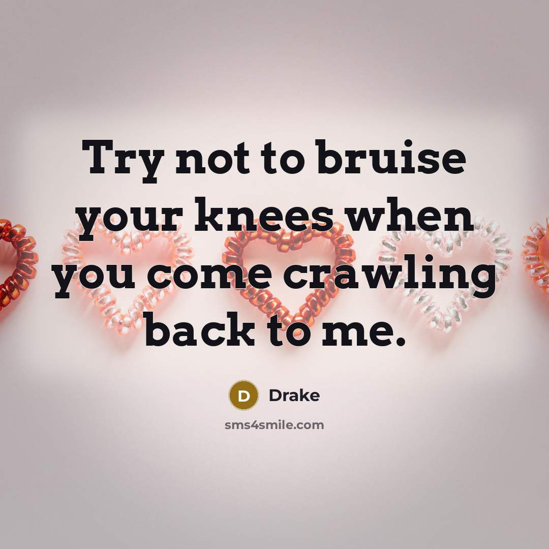 “Try not to bruise your knees when you come crawling back to me.” quote by Drake