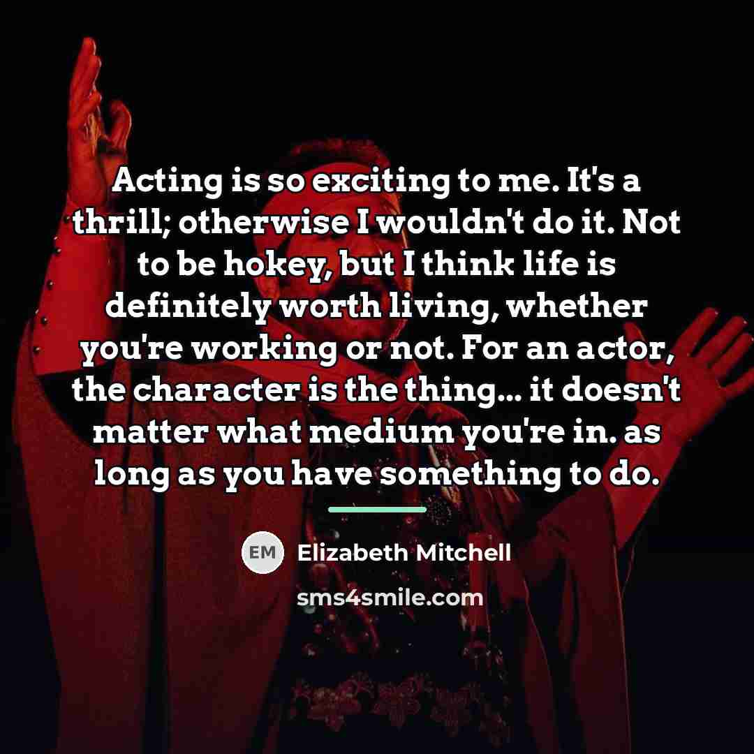“Acting is so exciting to me. It's a thrill; otherwise…” quote by Elizabeth Mitchell