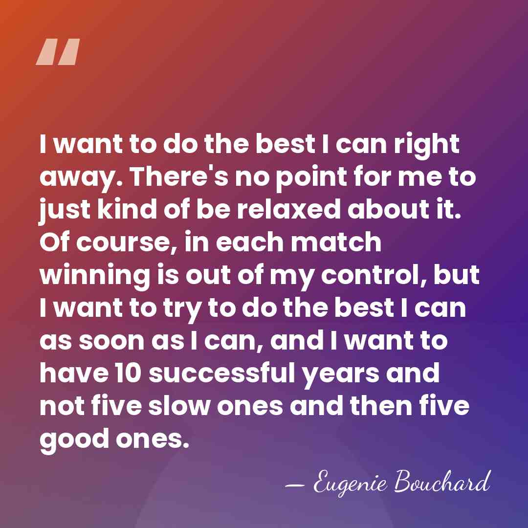 I want to do the best I can right away. There's no&hellip; - Eugenie Bouchard