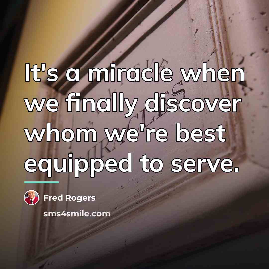 “It's a miracle when we finally discover whom we're best…” quote by Fred Rogers