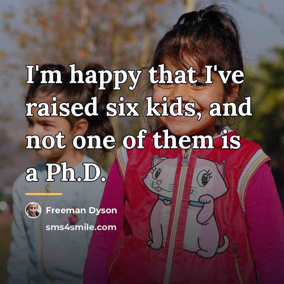 “I'm happy that I've raised six kids, and not one…” quote by Freeman Dyson