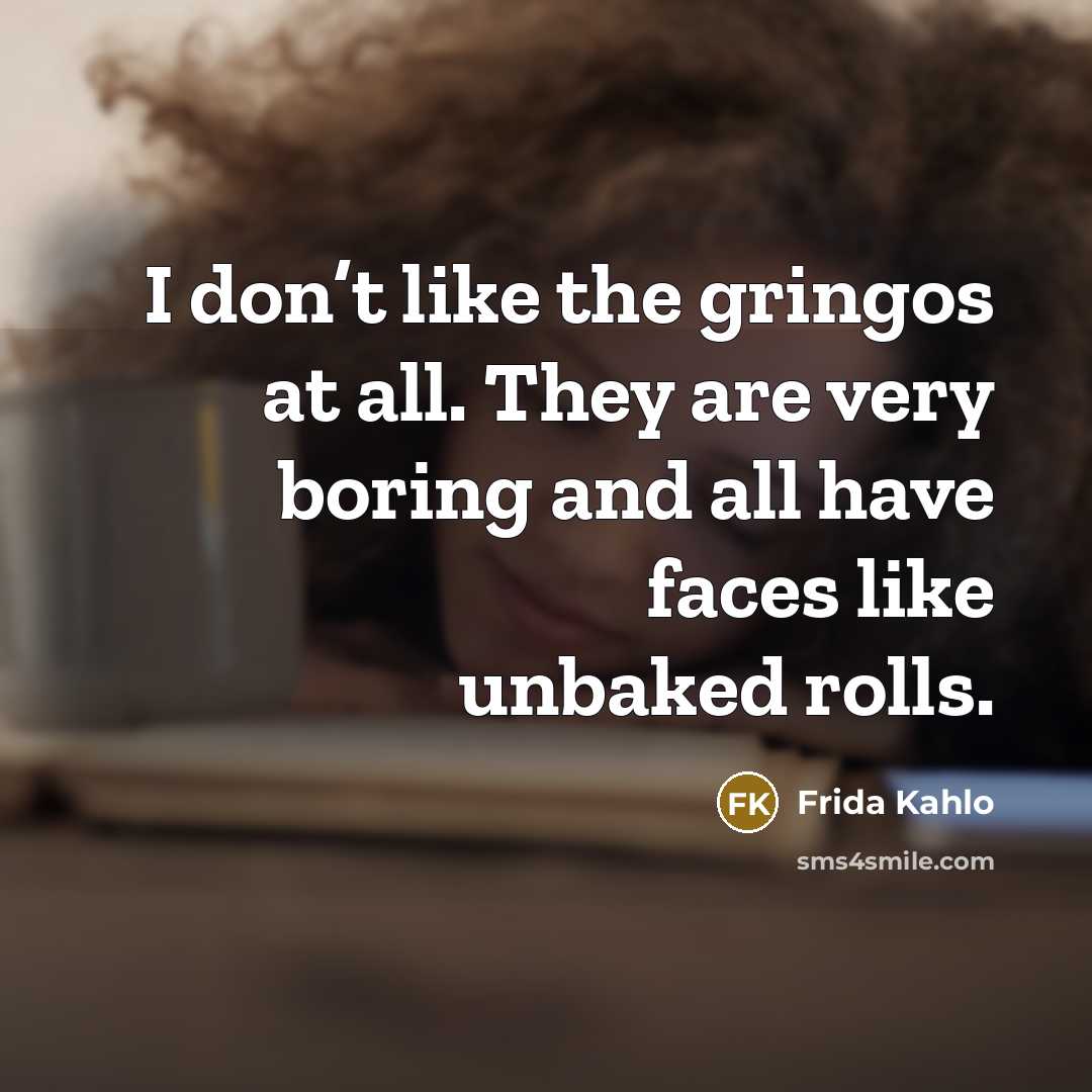 “I don’t like the gringos at all. They are very…” quote by Frida Kahlo