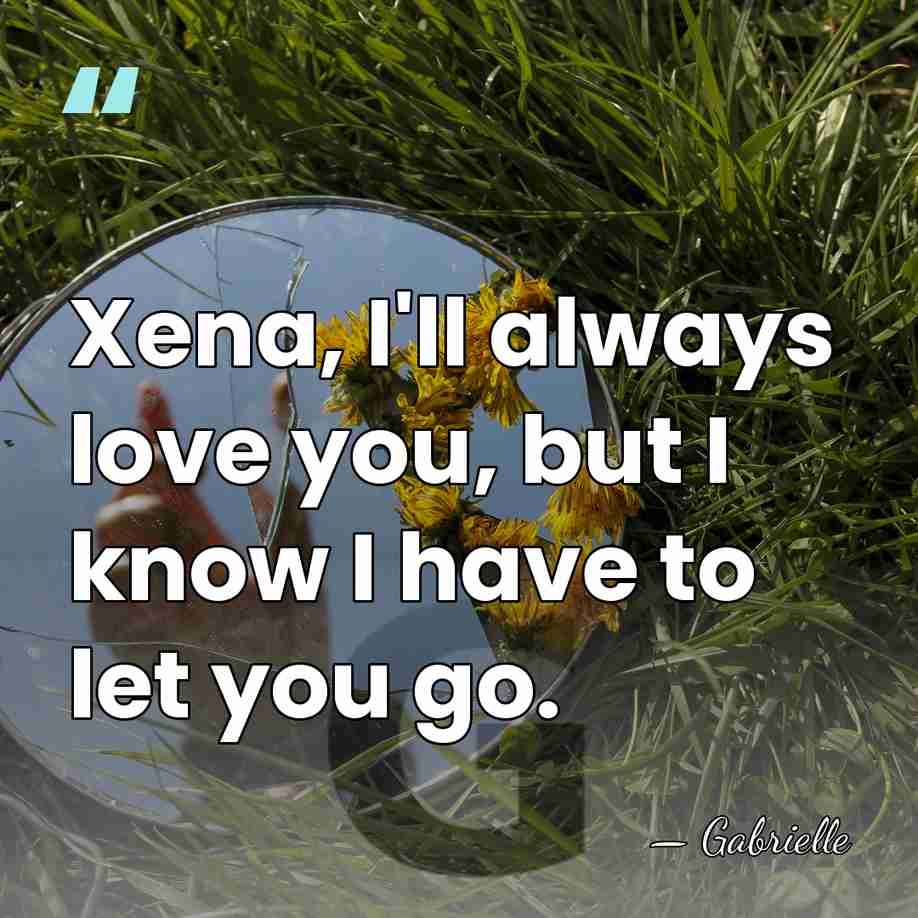 Xena, I'll always love you, but I know I have to let&hellip; - Gabrielle