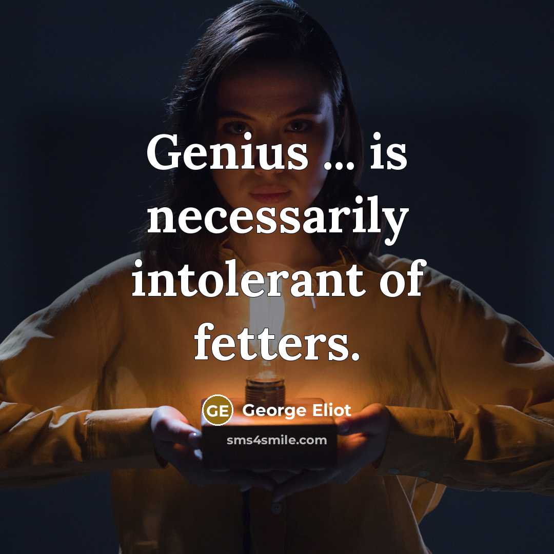 “Genius ... is necessarily intolerant of fetters.…” quote by George Eliot