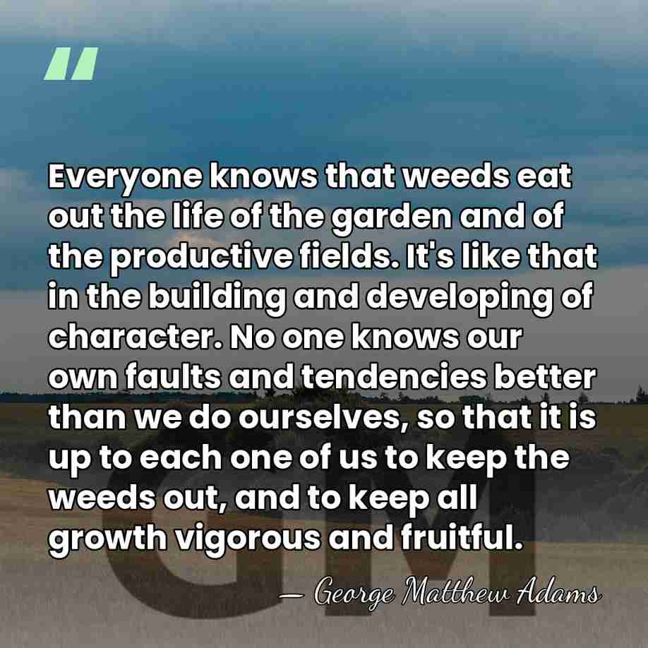 Everyone knows that weeds eat out the life of the garden and&hellip; - George Matthew Adams
