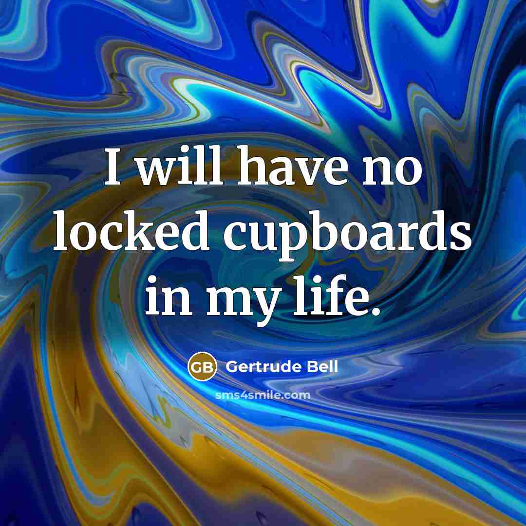 “I will have no locked cupboards in my life.…” quote by Gertrude Bell