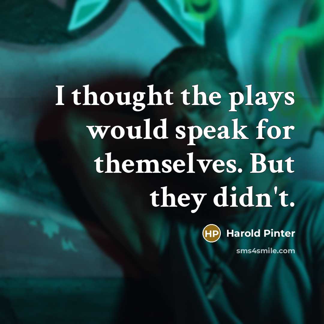 “I thought the plays would speak for themselves. But they didn't.” quote by Harold Pinter