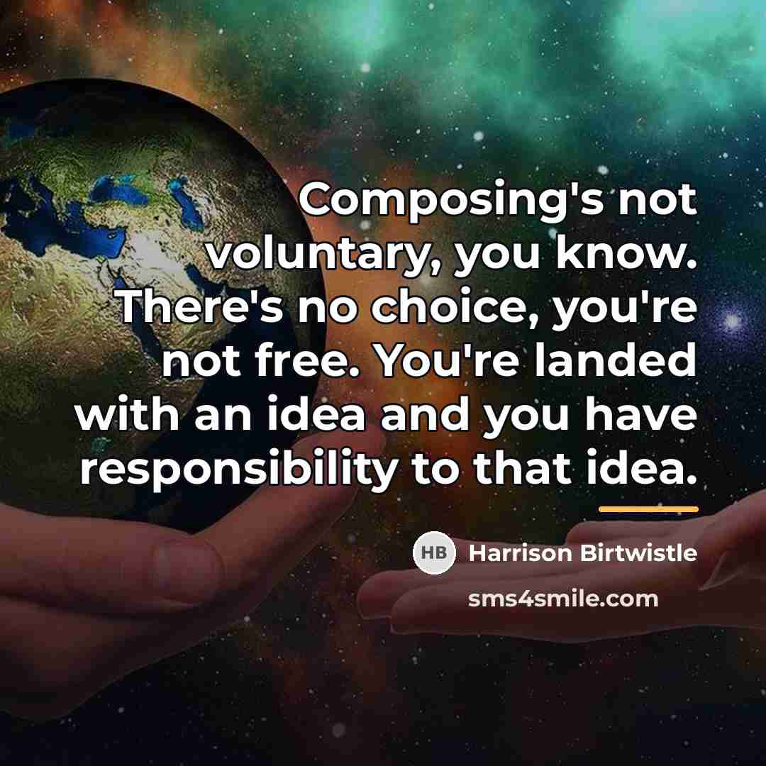 “Composing's not voluntary, you know. There's no choice, you're not…” quote by Harrison Birtwistle