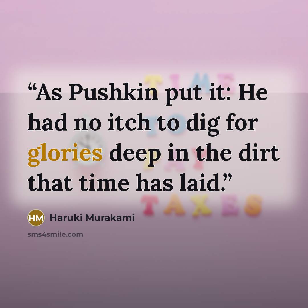 “As Pushkin put it: He had no itch to dig for glories deep in the dirt that time has laid.” quote by Haruki Murakami