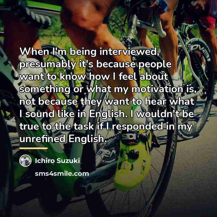 “When I'm being interviewed, presumably it's because people want to…” quote by Ichiro Suzuki