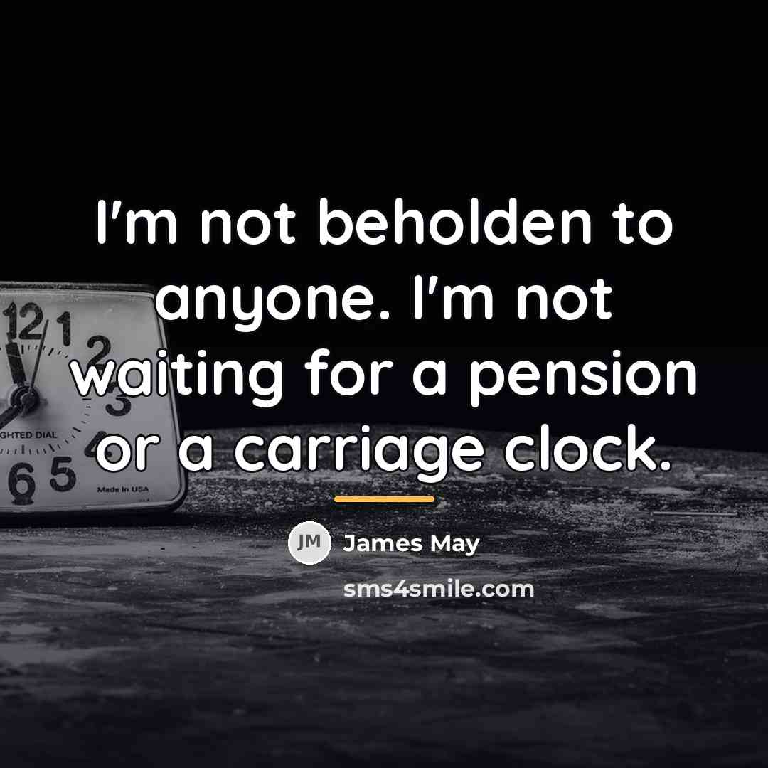 “I'm not beholden to anyone. I'm not waiting for a…” quote by James May