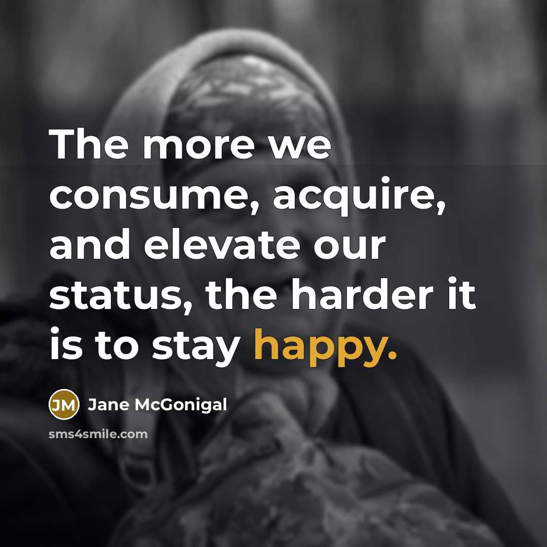 “The more we consume, acquire, and elevate our status, the…” quote by Jane McGonigal