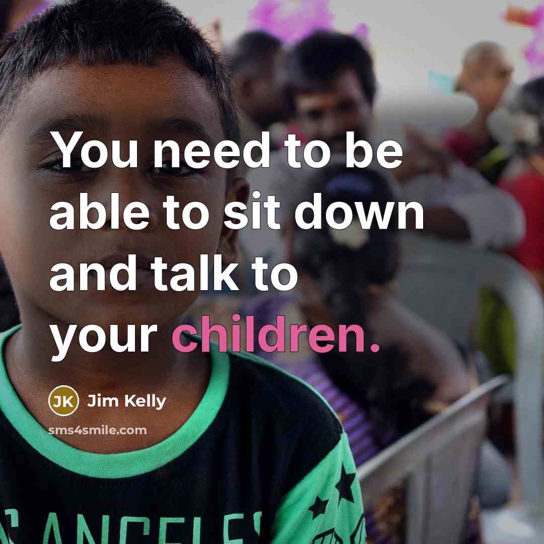 “You need to be able to sit down and talk to your children.” quote by Jim Kelly