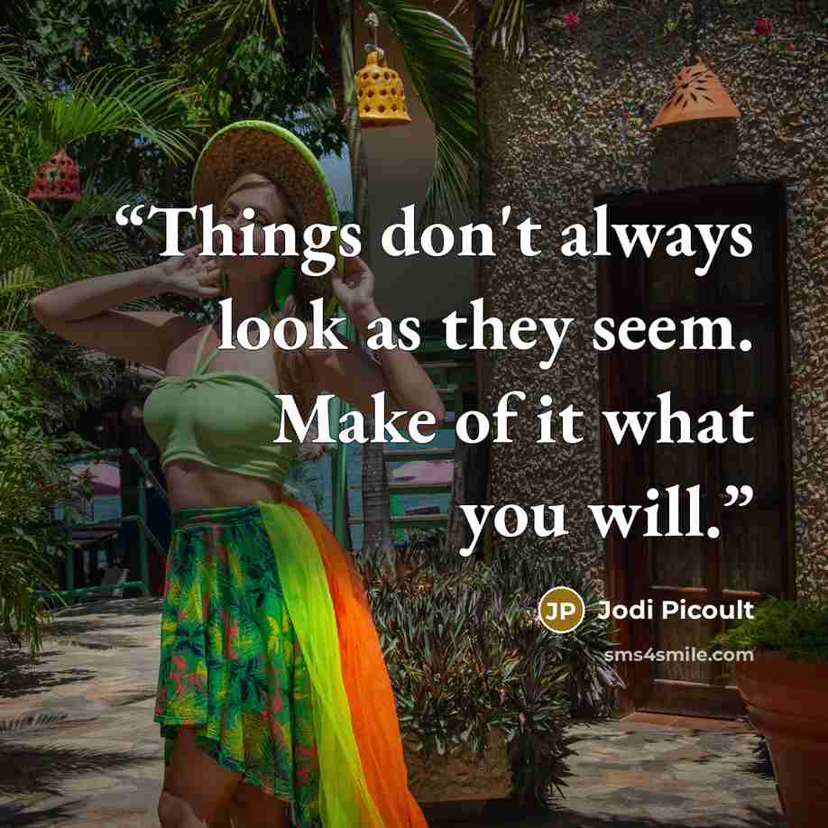 “Things don't always look as they seem. Make of it what you will.” quote by Jodi Picoult