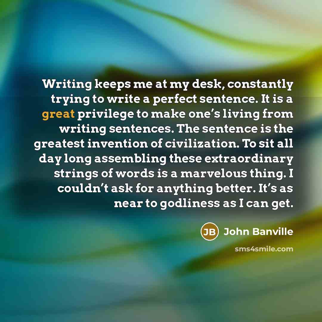 “Writing keeps me at my desk, constantly trying to write…” quote by John Banville