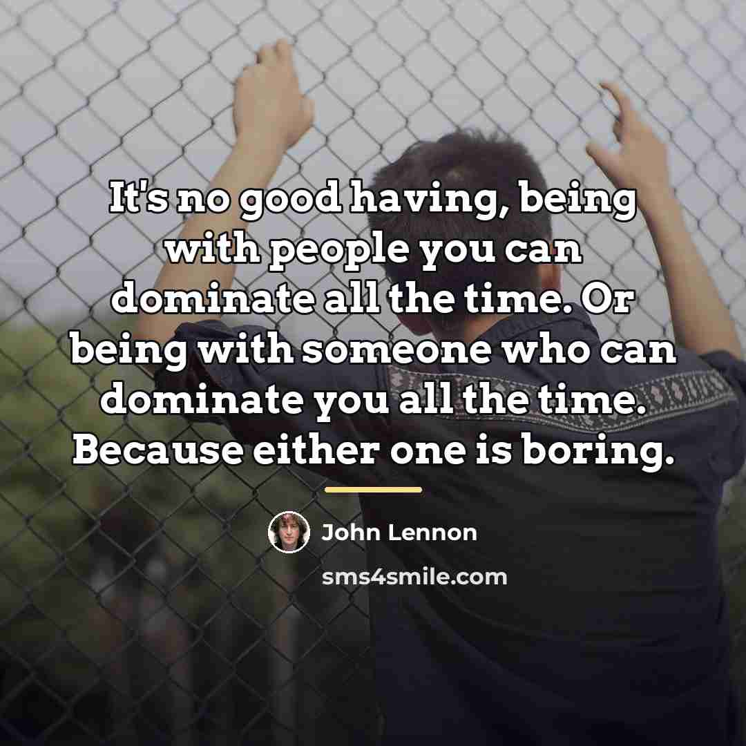 “It's no good having, being with people you can dominate…” quote by John Lennon