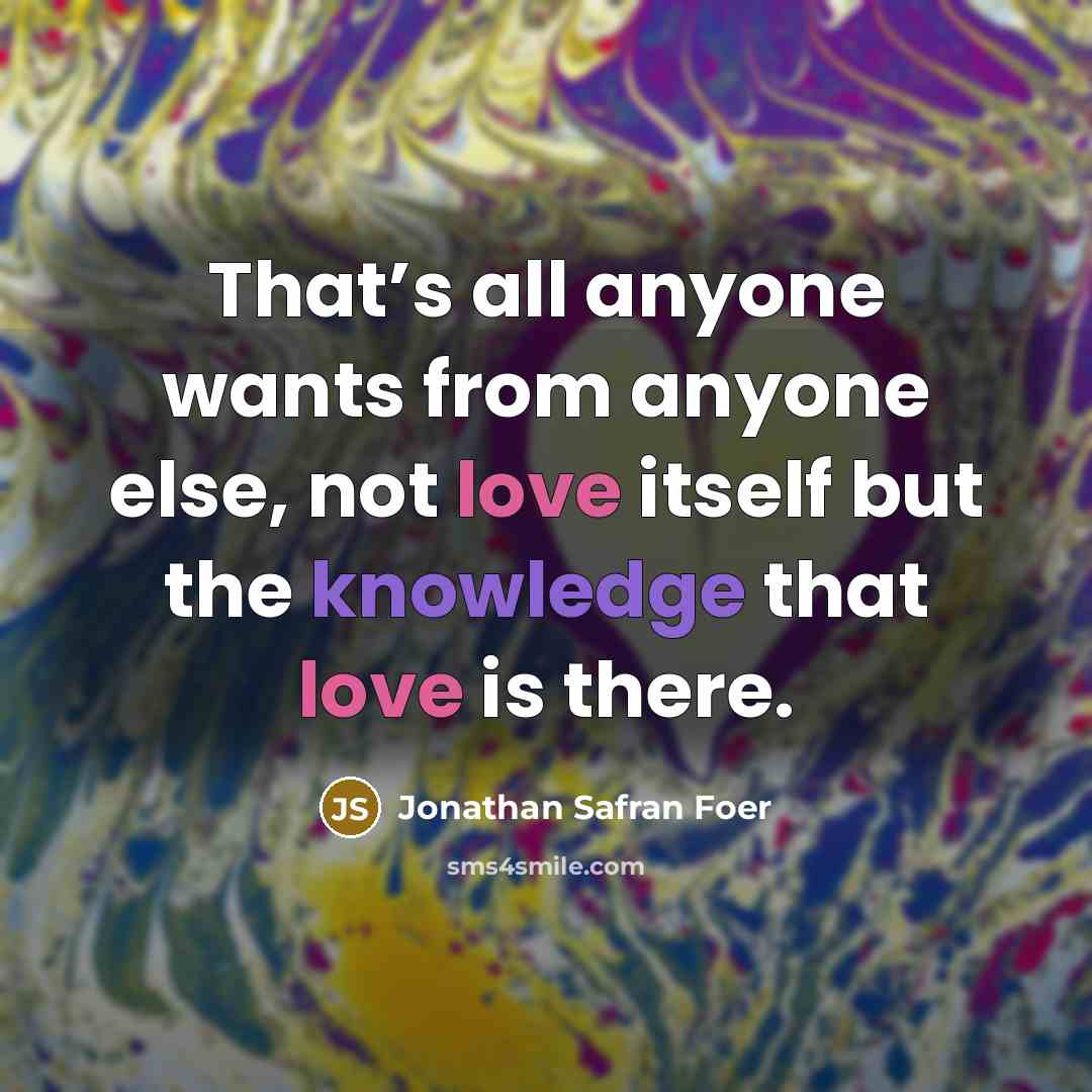 “That’s all anyone wants from anyone else, not love itself…” quote by Jonathan Safran Foer