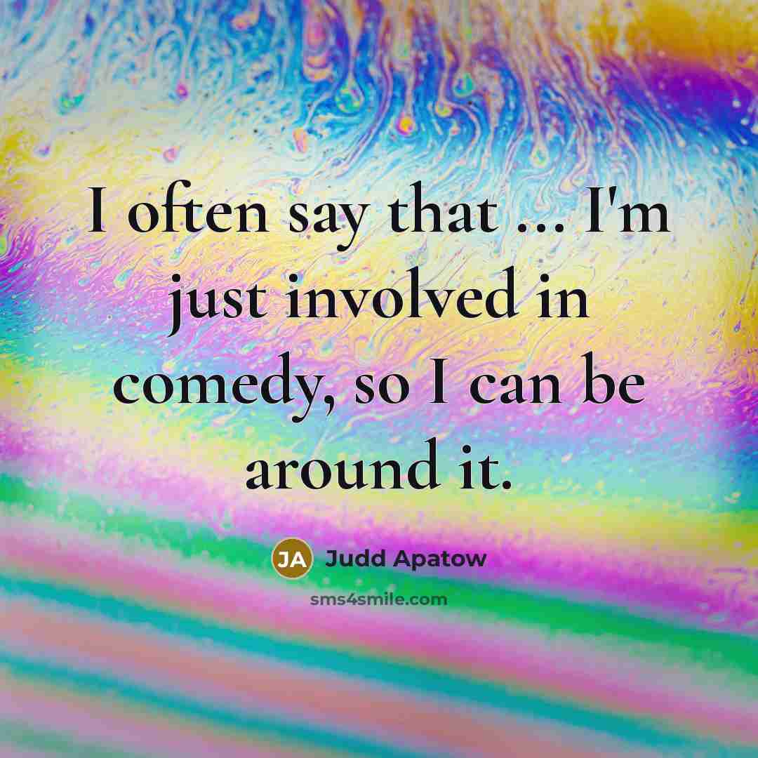 “I often say that ... I'm just involved in comedy,…” quote by Judd Apatow