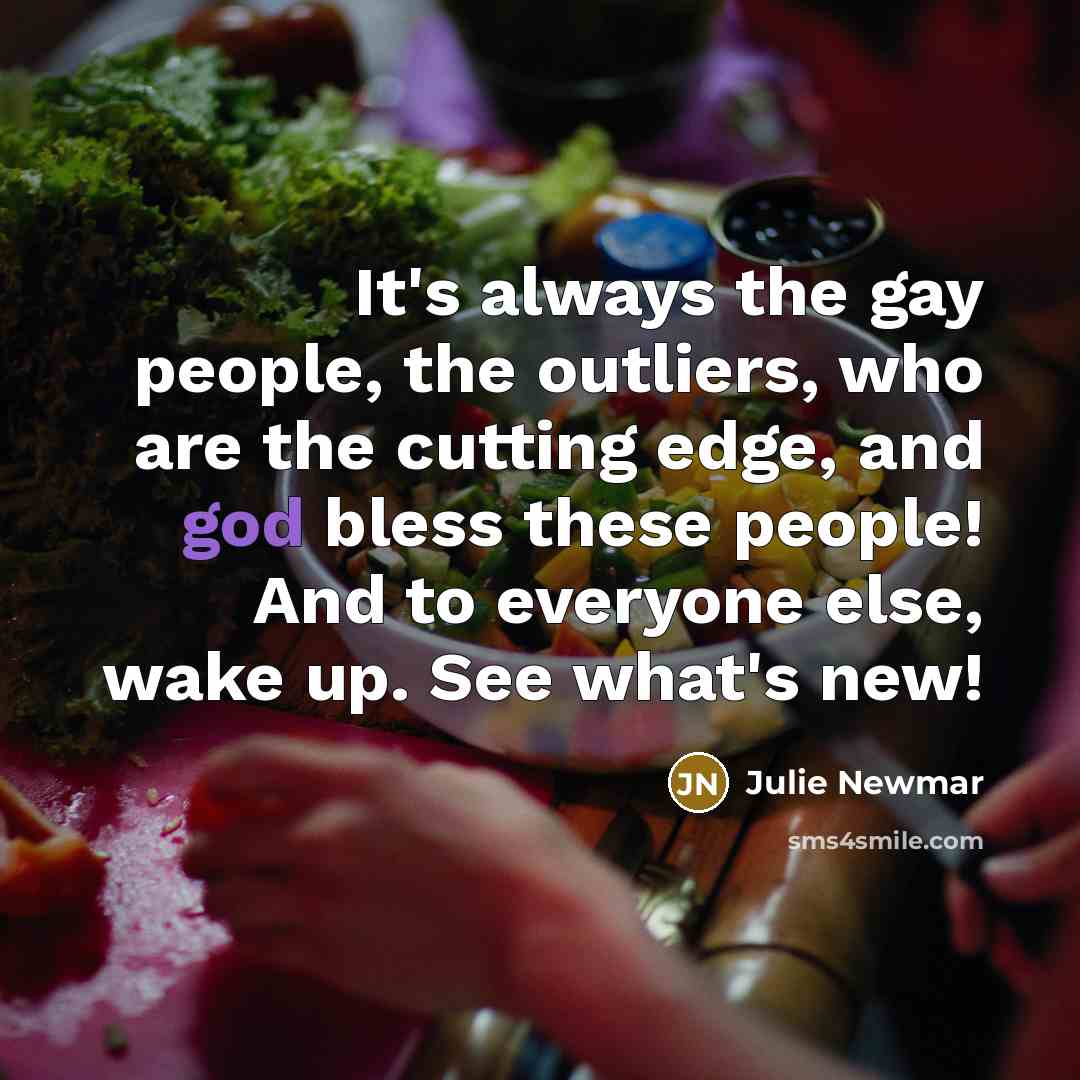 “It's always the gay people, the outliers, who are the…” quote by Julie Newmar