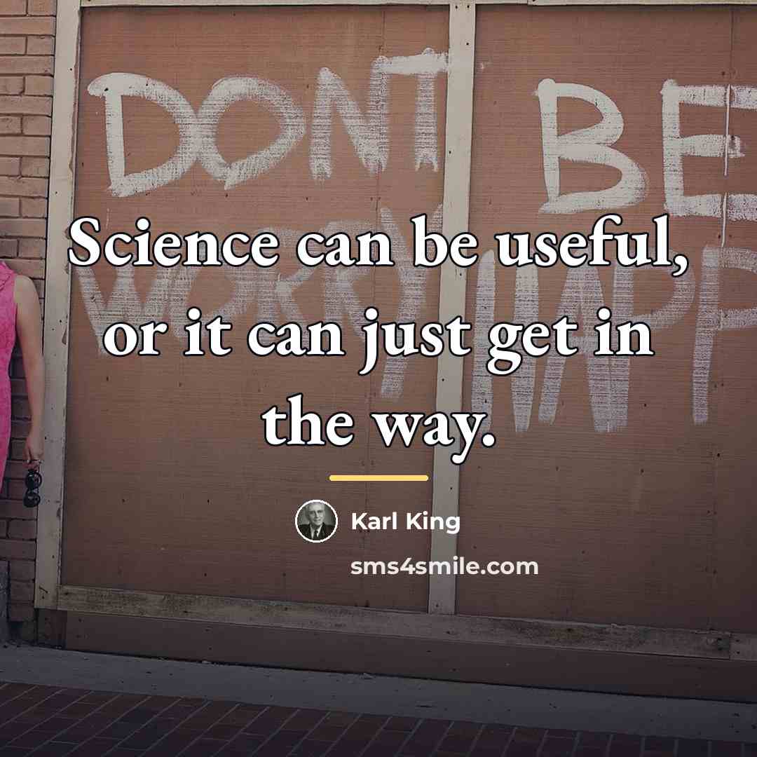 “Science can be useful, or it can just get in…” quote by Karl King