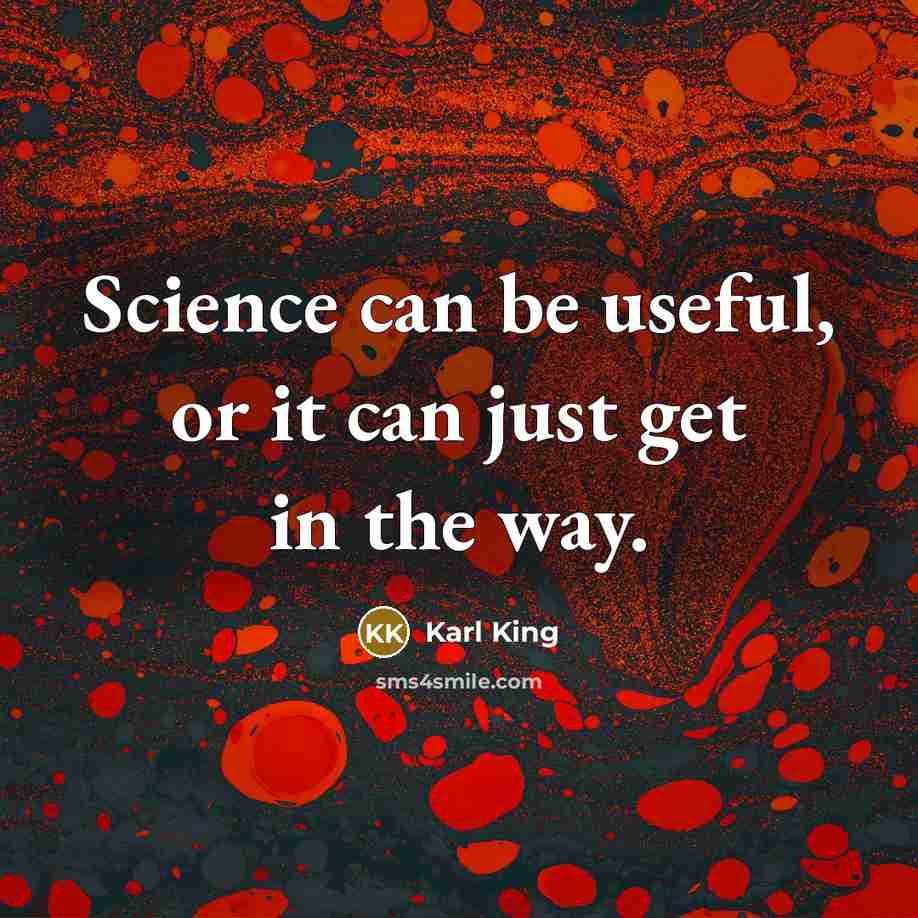 “Science can be useful, or it can just get in the way.” quote by Karl King
