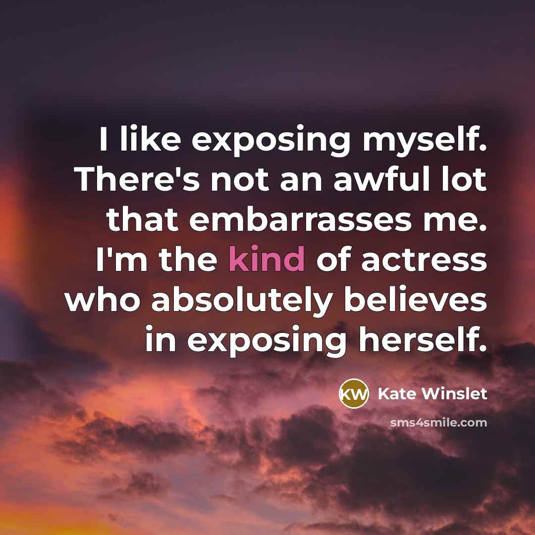 “I like exposing myself. There's not an awful lot that…” quote by Kate Winslet