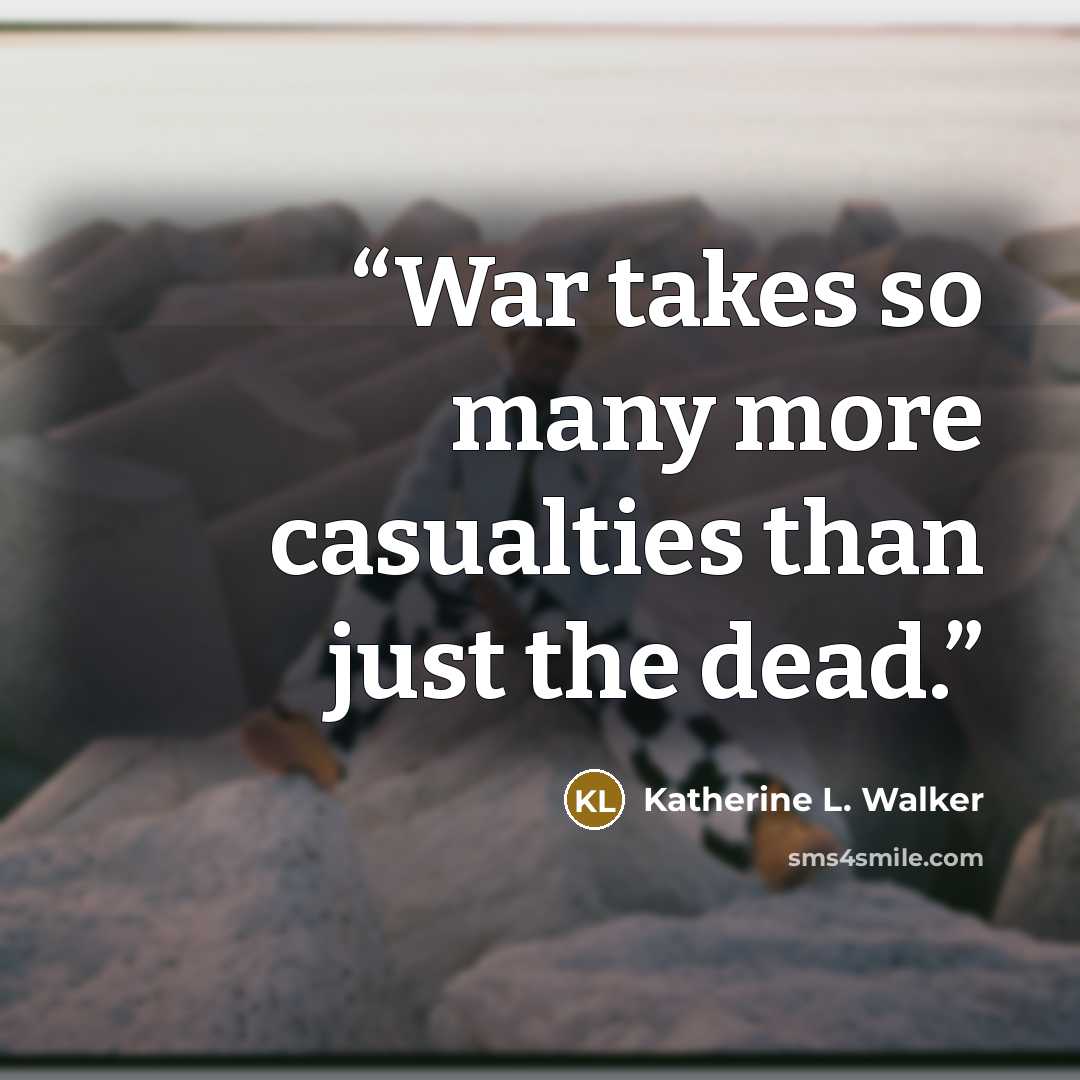 “War takes so many more casualties than just the dead.” quote by Katherine L. Walker