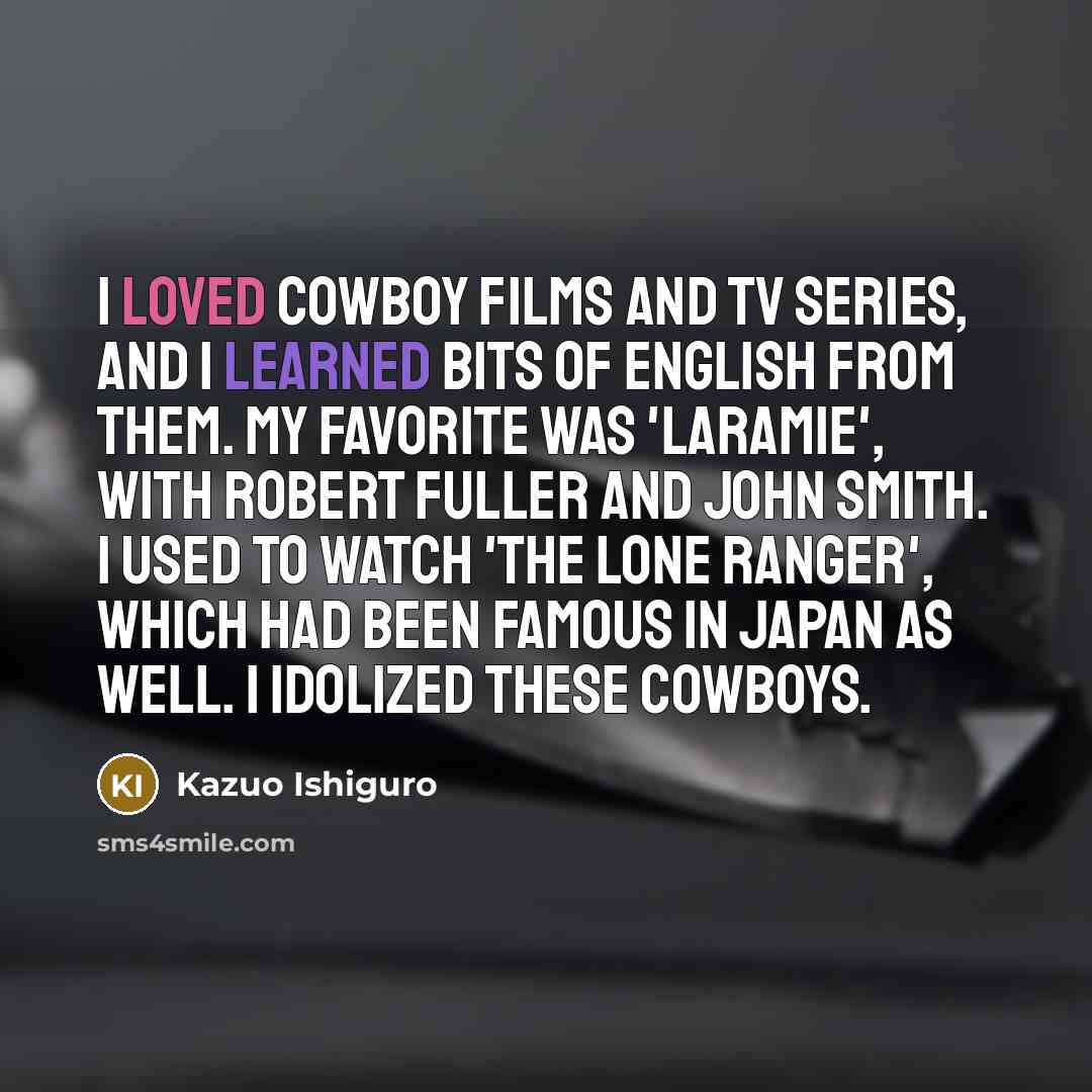 “I loved cowboy films and TV series, and I learned…” quote by Kazuo Ishiguro