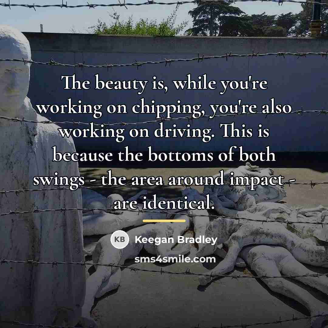 “The beauty is, while you're working on chipping, you're also…” quote by Keegan Bradley