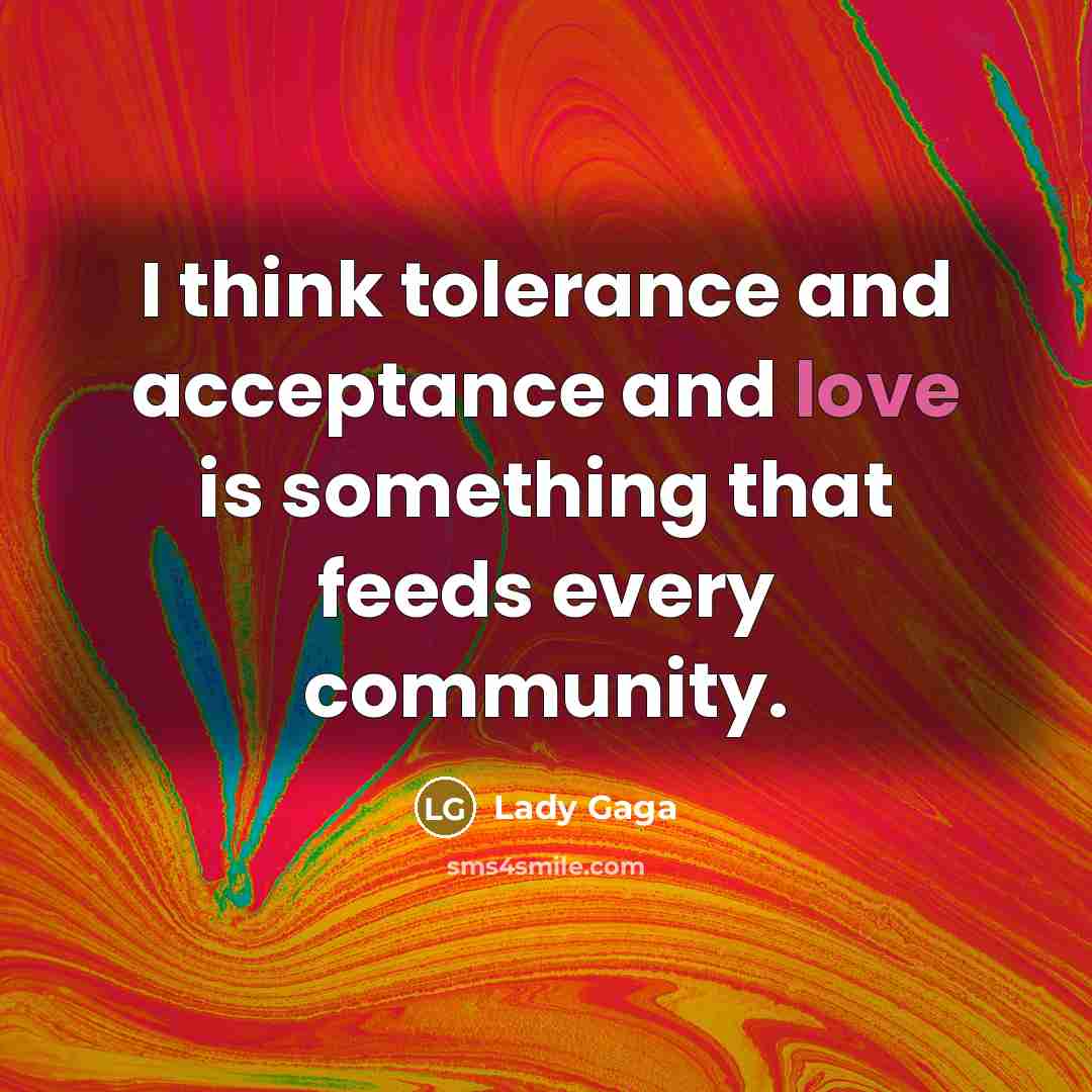 “I think tolerance and acceptance and love is something that…” quote by Lady Gaga