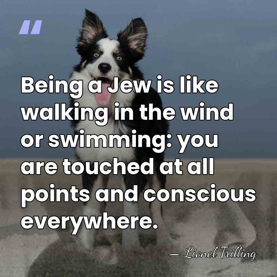 Being a Jew is like walking in the wind or swimming: you&hellip; - Lionel Trilling