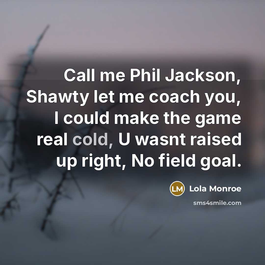 “Call me Phil Jackson, Shawty let me coach you, I could make the game real cold, U wasnt raised up right, No field goal.” quote by Lola Monroe