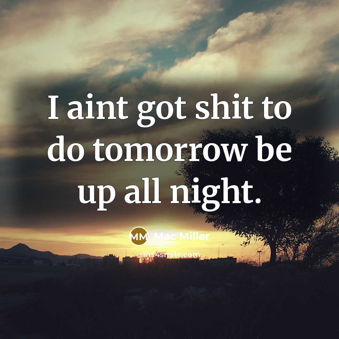 “I aint got shit to do tomorrow be up all night.” quote by Mac Miller