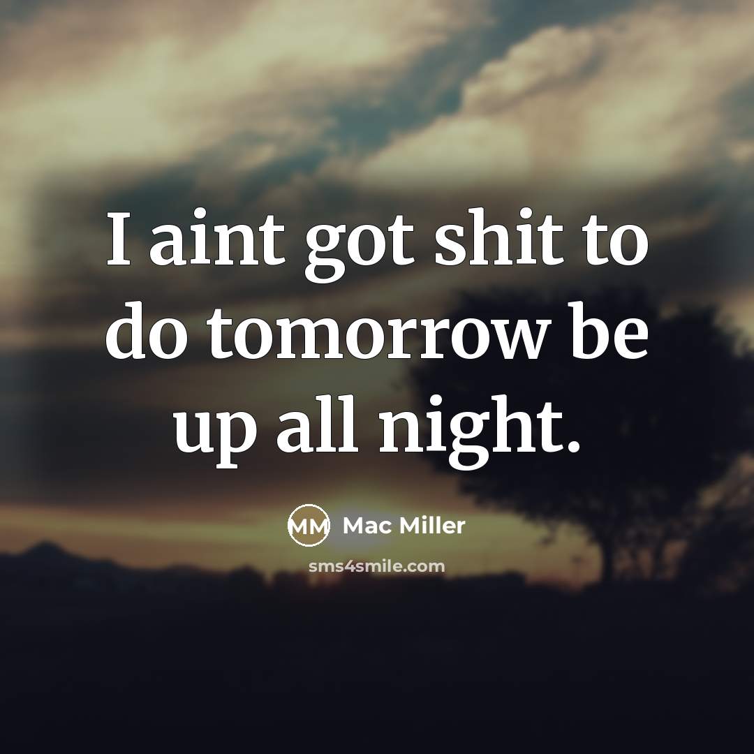 “I aint got shit to do tomorrow be up all…” quote by Mac Miller