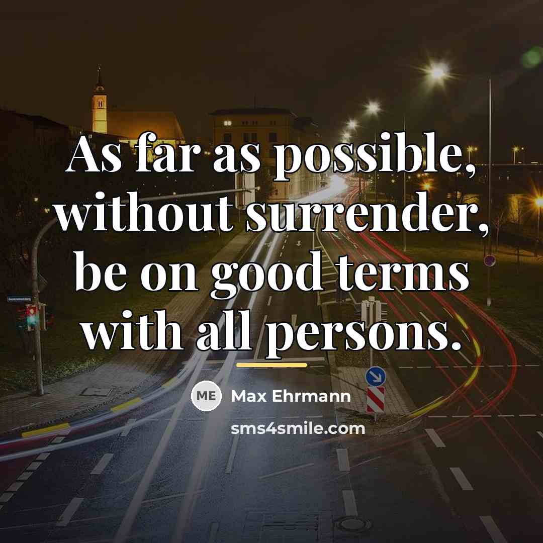 “As far as possible, without surrender, be on good terms…” quote by Max Ehrmann