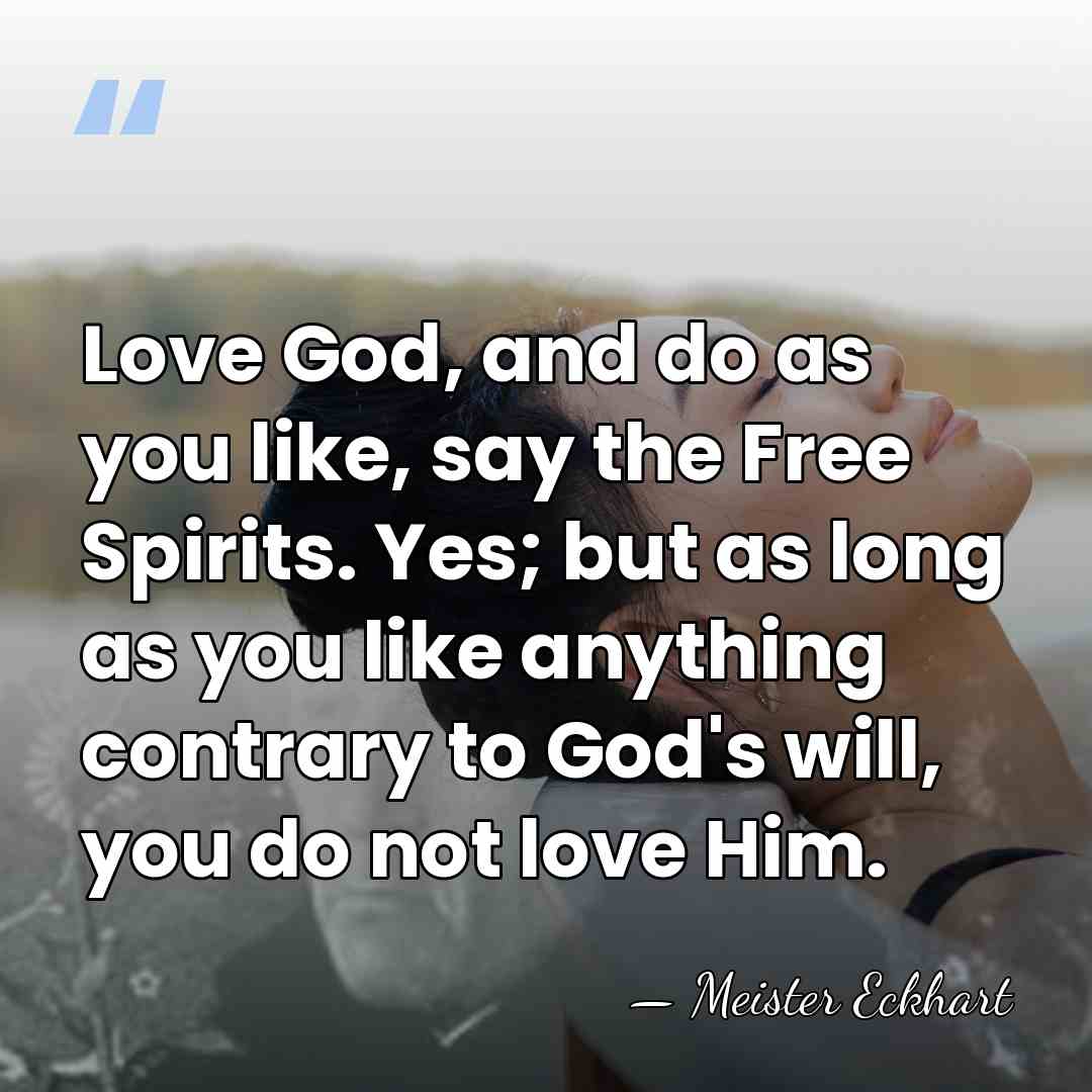 Love God, and do as you like, say the Free Spirits. Yes;&hellip; - Meister Eckhart