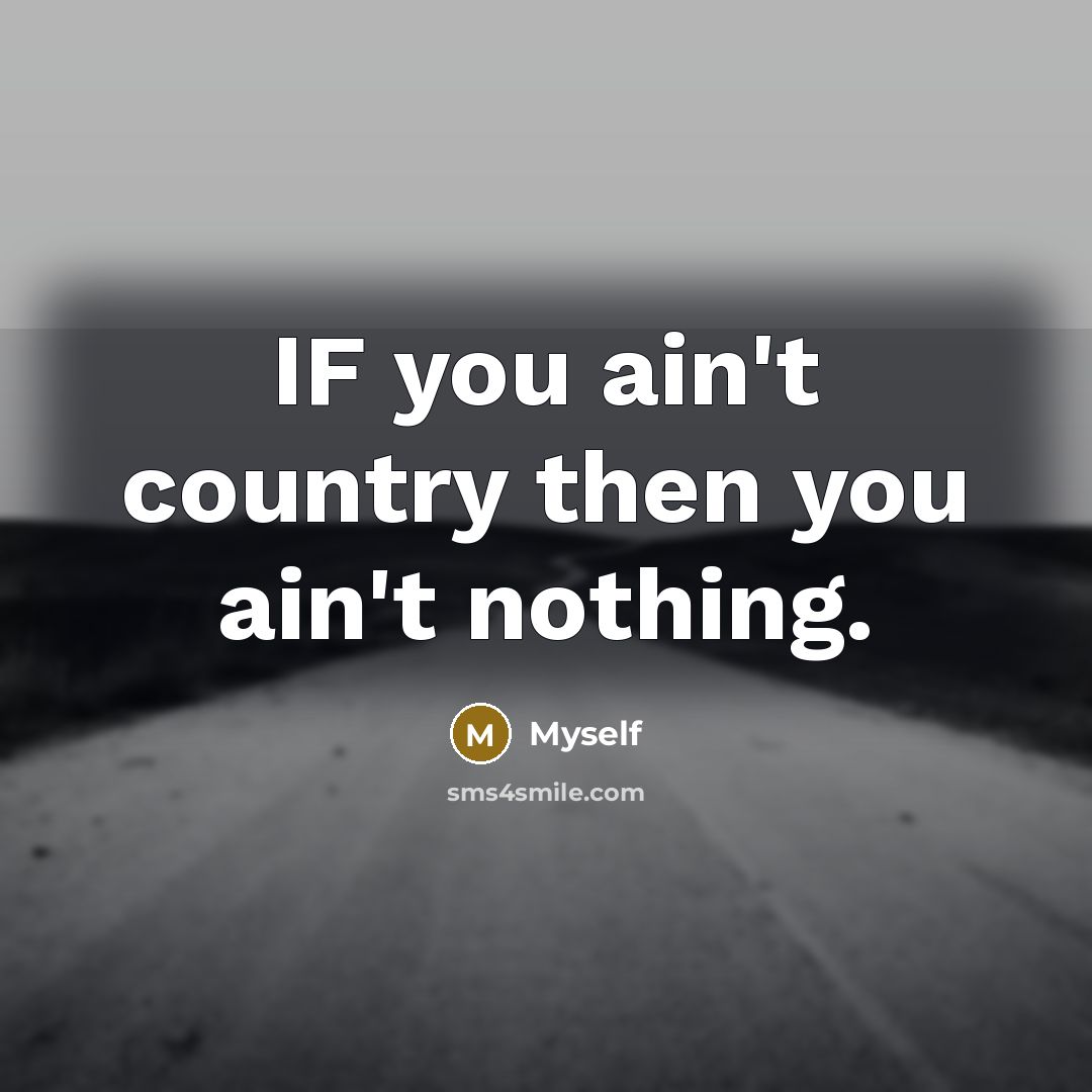 “IF you ain't country then you ain't nothing.…” quote by Myself
