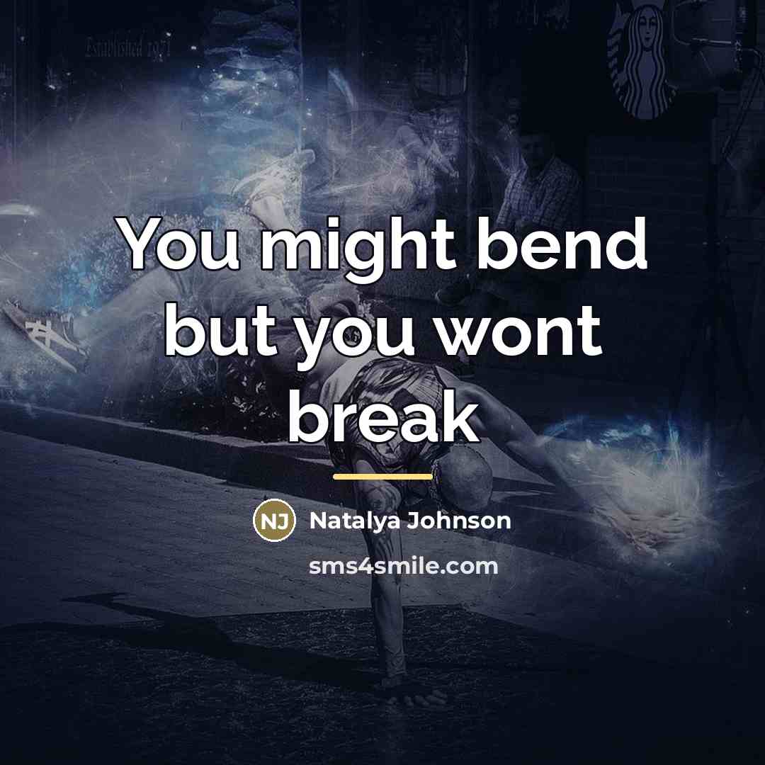“You might bend but you wont break…” quote by Natalya Johnson