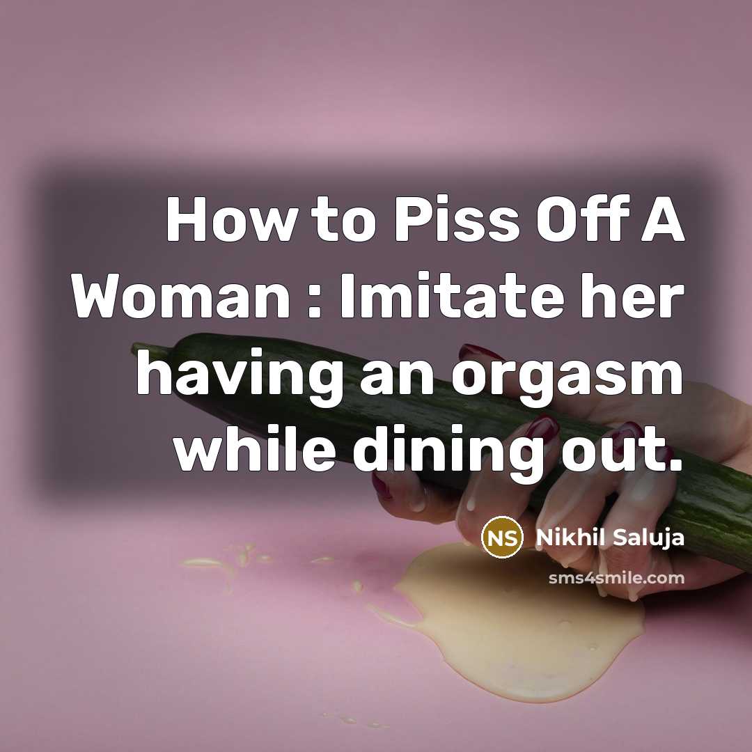 “How to Piss Off A Woman : Imitate her having an orgasm while dining out.” quote by Nikhil Saluja