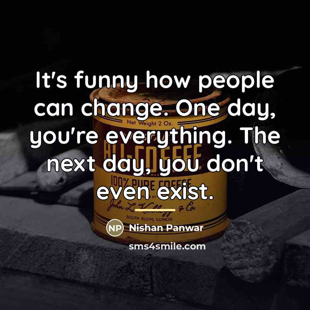 “It's funny how people can change. One day, you're everything.…” quote by Nishan Panwar