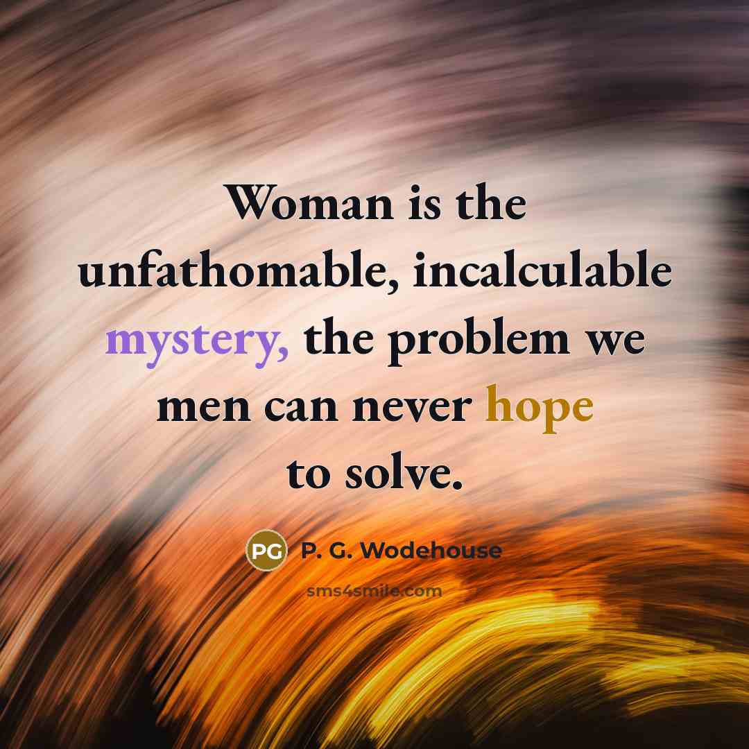 “Woman is the unfathomable, incalculable mystery, the problem we men…” quote by P. G. Wodehouse