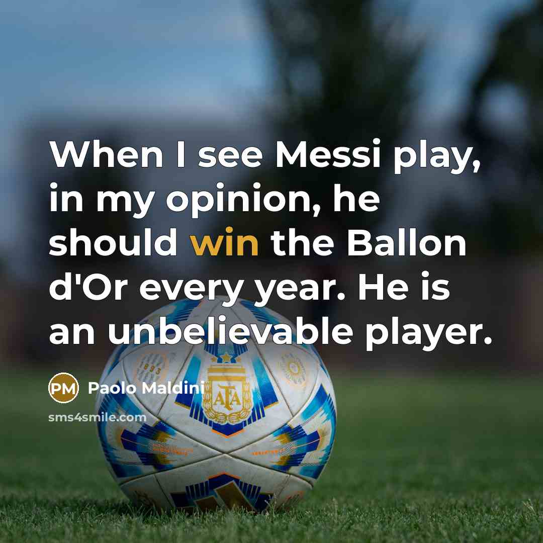 “When I see Messi play, in my opinion, he should win the Ballon d'Or every year. He is an unbelievable player.” quote by Paolo Maldini