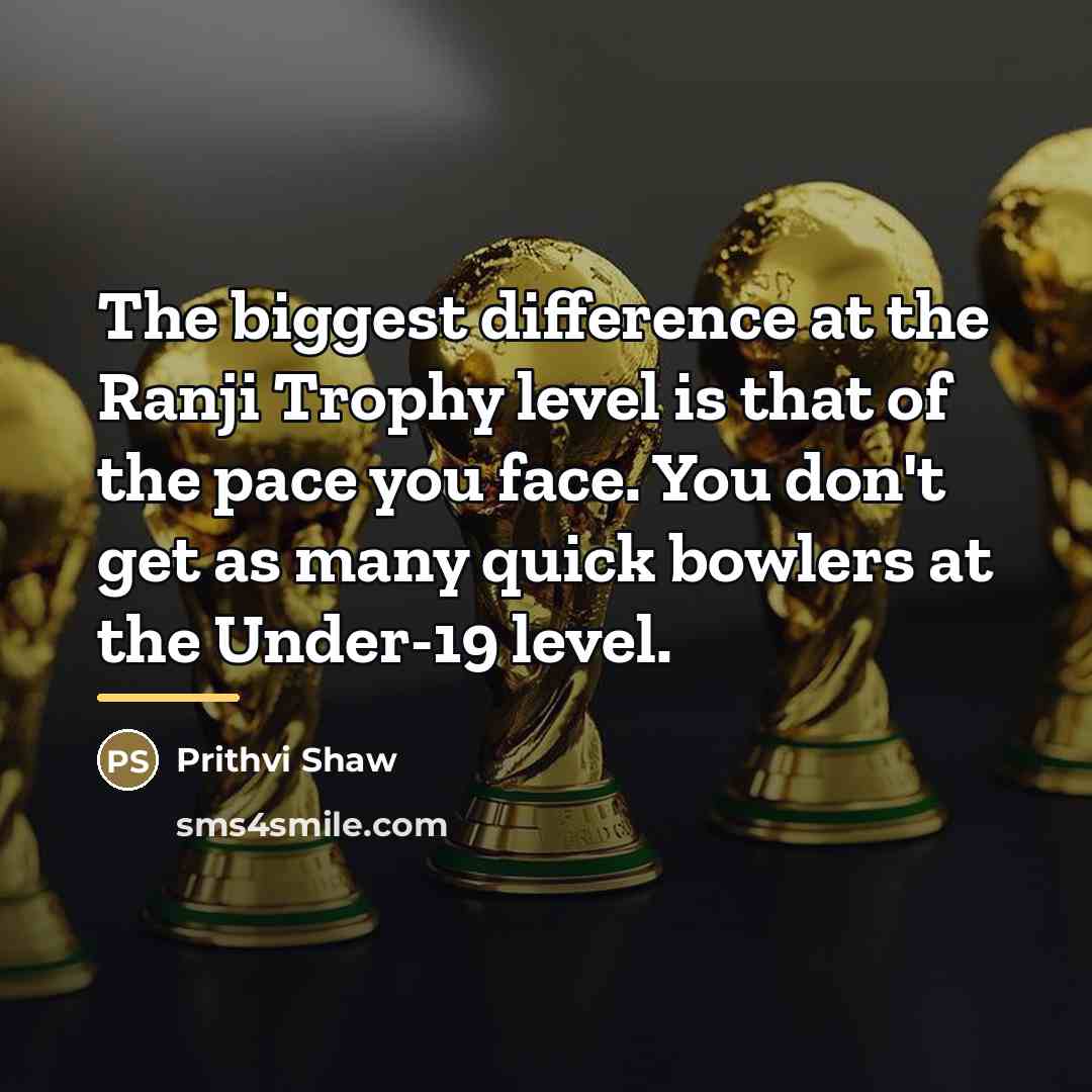 “The biggest difference at the Ranji Trophy level is that…” quote by Prithvi Shaw