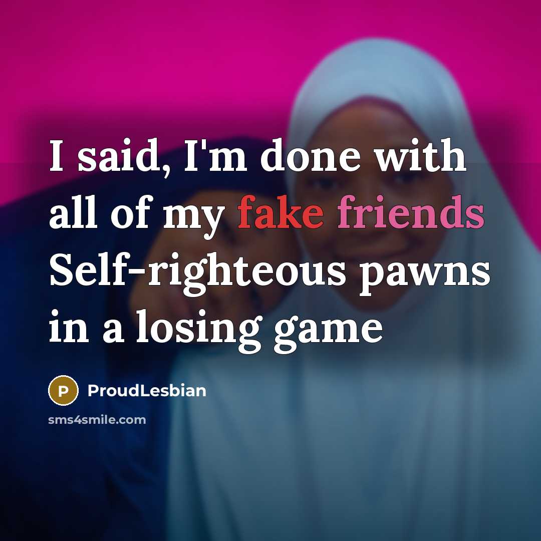 “I said, I'm done with all of my fake friends…” quote by ProudLesbian